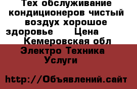 Тех-обслуживание кондиционеров,чистый воздух хорошое здоровье!!! › Цена ­ 2 000 - Кемеровская обл. Электро-Техника » Услуги   